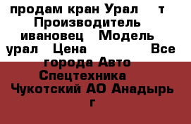 продам кран Урал  14т › Производитель ­ ивановец › Модель ­ урал › Цена ­ 700 000 - Все города Авто » Спецтехника   . Чукотский АО,Анадырь г.